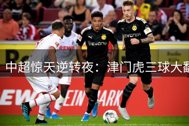 中超惊天逆转夜：津门虎三球大翻盘 争冠格局风云突变