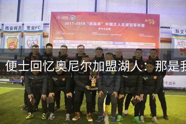便士回忆奥尼尔加盟湖人：那是我一生最糟的一天，像要了我的命