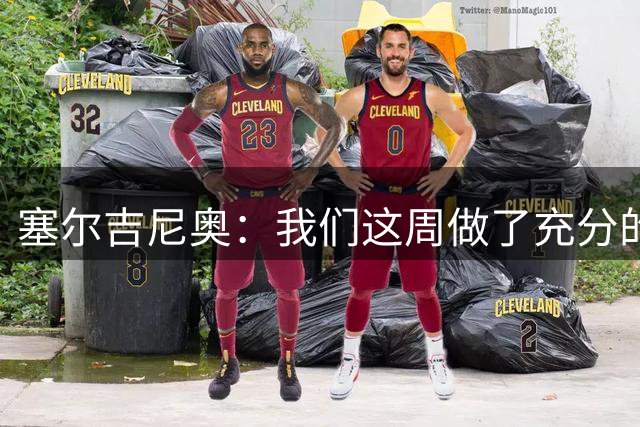 塞尔吉尼奥：我们这周做了充分的准备，来这里就是为了三分