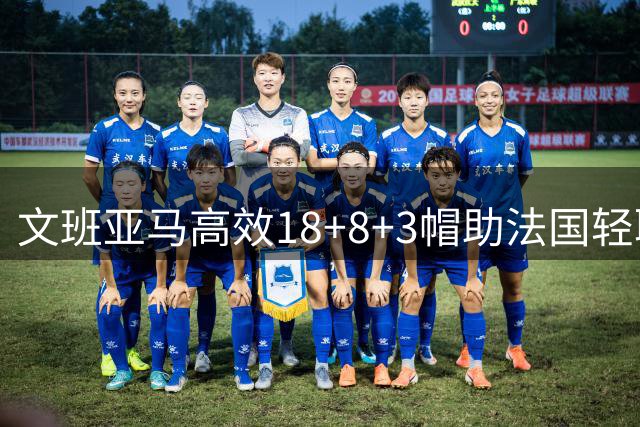 文班亚马高效18+8+3帽助法国轻取瑞典 拉松23分难救主
