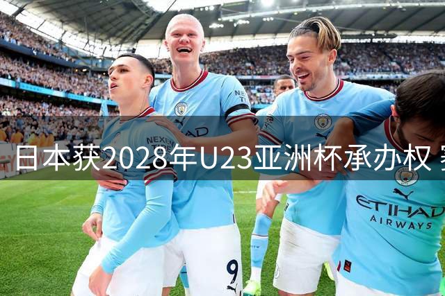 日本获2028年U23亚洲杯承办权 赛事冠军直通洛杉矶奥运
