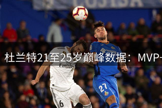 杜兰特21至25岁巅峰数据：MVP+5一阵+4得分王+总决赛