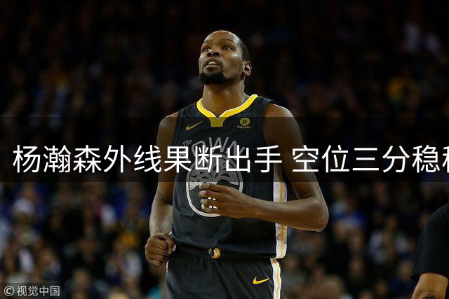 杨瀚森外线果断出手 空位三分稳稳命中