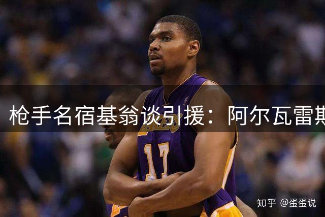 枪手名宿基翁谈引援：阿尔瓦雷斯或成关键拼图 维尼修斯级别体现雄心