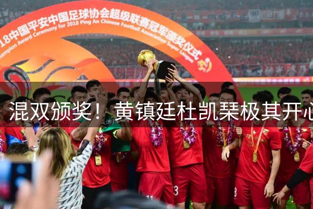 混双颁奖！黄镇廷杜凯琹极其开心，动漫全程无表情，自拍合影才笑