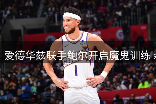 爱德华兹联手鲍尔开启魔鬼训练 森林狼新后场组合半场投篮引热议