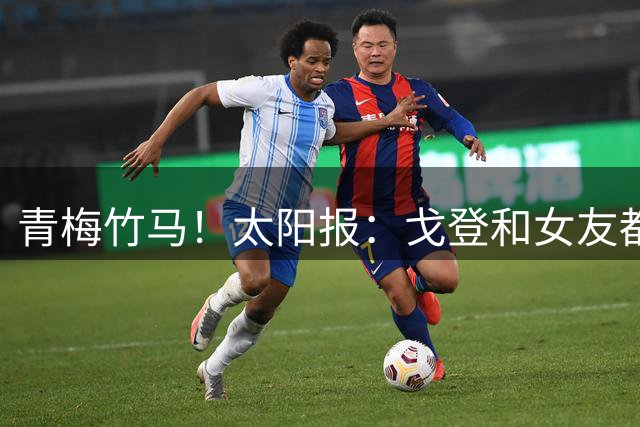 青梅竹马！太阳报：戈登和女友都是利物浦人，两人自幼相识