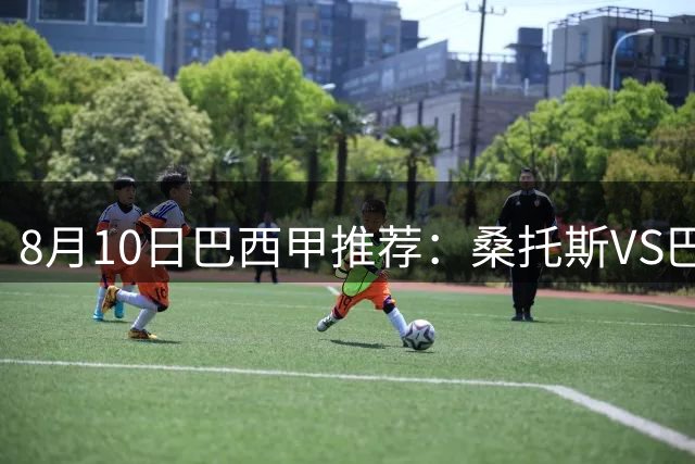 8月10日巴西甲推荐：桑托斯VS巴竞技