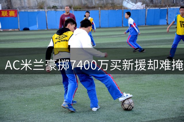 AC米兰豪掷7400万买新援却难掩阵痛 昔日"葡萄牙姆巴佩"身价缩水无人问津