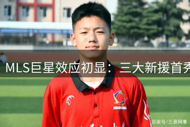 MLS巨星效应初显：三大新援首秀揭示夺冠悬念